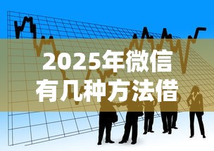 2025年微信有几种方法借钱的,看看这五个贷款平台额度高利息低 2025年微信有几种方法借钱的,看看这五个贷款平台额度高利息低