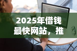 2025年借钱最快网站,推荐五个最容易下款的网贷平台 2025年借钱最快网站,推荐五个最容易下款的网贷平台
