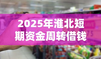 2025年淮北短期资金周转借钱,整理五个无条件下款的平台 2025年淮北短期资金周转借钱,整理五个无条件下款的平台