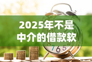 2025年不是中介的借款软件,推荐5个现在借款平台好贷款 2025年不是中介的借款软件,推荐5个现在借款平台好贷款