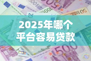 2025年哪个平台容易贷款下款,公布五个平台贷款利息低 2025年哪个平台容易贷款下款,公布五个平台贷款利息低