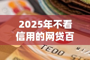2025年不看信用的网贷百分百下款?罗列五个无视逾期大数据花户黑户平台 2025年不看信用的网贷百分百下款?罗列五个无视逾期大数据花户黑户平台