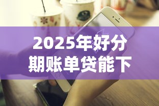 2025年好分期账单贷能下款吗，推荐5个不看负债的长期网贷口子
