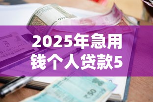 2025年急用钱个人贷款5万?试试这五个正规网上贷款平台 2025年急用钱个人贷款5万?试试这五个正规网上贷款平台
