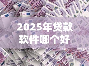 2025年贷款软件哪个好通过,看看这5个网上平台借钱不还会怎样 2025年贷款软件哪个好通过,看看这5个网上平台借钱不还会怎样