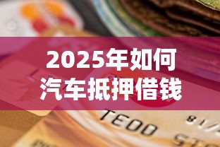 2025年如何汽车抵押借钱，整理五个银行征信不良带不出来款还可以贷的平台