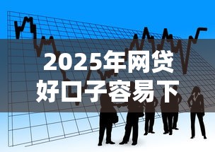 2025年网贷好口子容易下款，看看这5个贷款网站平台