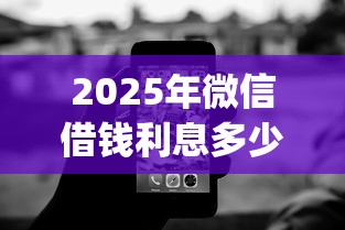2025年微信借钱利息多少钱呢，推荐5个不看征信无视黑白百分百下款网贷app