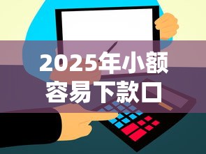 2025年小额容易下款口子？梳理5个和信用飞一样好下款的口子