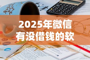 2025年微信有没借钱的软件吗，整理五个21岁可以贷款的平台