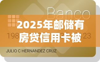 2025年邮储有房贷信用卡被拒:罗列5个19岁贷款容易过审批的软件 2025年邮储有房贷信用卡被拒:罗列5个19岁贷款容易过审批的软件