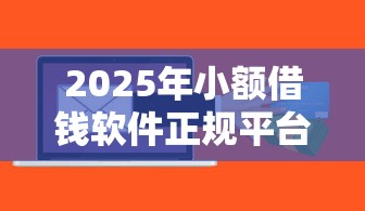2025年小额借钱软件正规平台可靠吗？梳理5个中国贷款平台