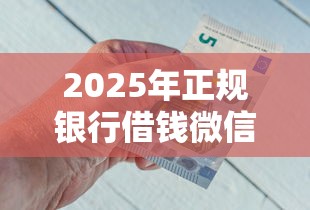 2025年正规银行借钱微信公众号？看看这五个可以借钱不用审核的口子
