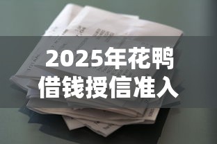 2025年花鸭借钱授信准入异常？公布5个易通过的贷款平台