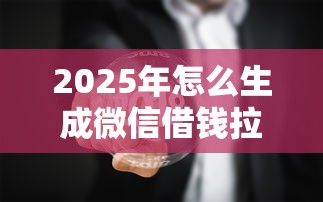 2025年怎么生成微信借钱拉新码，梳理5个黑名单平台可以贷款