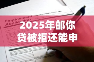 2025年邮你贷被拒还能申请：整合5个借钱平台不看征信容易通过的