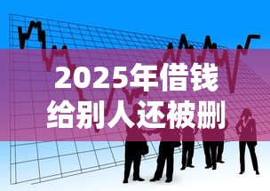 2025年借钱给别人还被删微信?看看这五个贷款客户平台 2025年借钱给别人还被删微信?看看这五个贷款客户平台