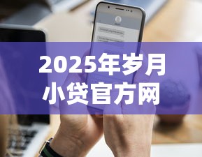 2025年岁月小贷官方网址是什么?公布5个能百分百通过的网贷口子 2025年岁月小贷官方网址是什么?公布5个能百分百通过的网贷口子