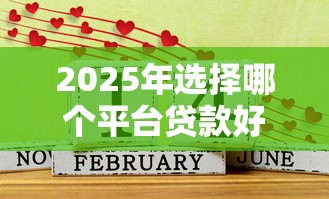 2025年选择哪个平台贷款好下款,公布五个平台贷款好通过 2025年选择哪个平台贷款好下款,公布五个平台贷款好通过