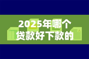 2025年哪个贷款好下款的：梳理5个容易下款的平台