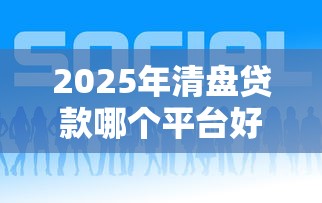 2025年清盘贷款哪个平台好下款？整理五个个人贷款平台
