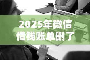 2025年微信借钱账单删了：试试这五个360贷款是平台的