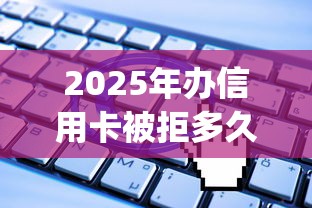 2025年办信用卡被拒多久能办:看看这五个无视一切是人就下款app 2025年办信用卡被拒多久能办:看看这五个无视一切是人就下款app