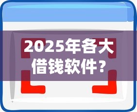 2025年各大借钱软件？整合五个不看征信容易贷款的平台