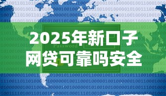 2025年新口子网贷可靠吗安全吗可信吗：公布5个平台征信花可以下款