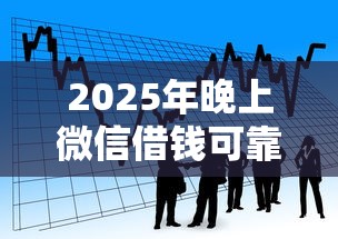 2025年晚上微信借钱可靠吗知乎?看看这5个360贷款平台 2025年晚上微信借钱可靠吗知乎?看看这5个360贷款平台