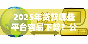 2025年贷款哪些平台容易下款？公布五个高利息易通过的贷款平台呢