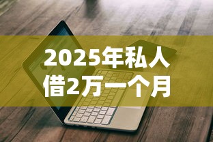 2025年私人借2万一个月利息多少，分享5个黑名单能借钱的平台