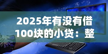 2025年有没有借100块的小贷：整理五个中国正规网贷平台