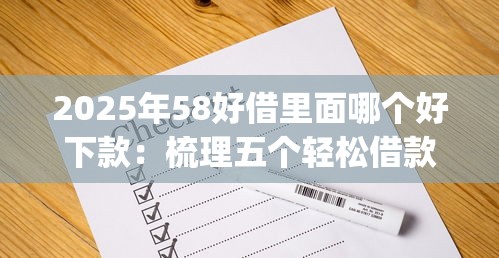 2025年58好借里面哪个好下款:梳理五个轻松借款无征信记录的app 2025年58好借里面哪个好下款:梳理五个轻松借款无征信记录的app