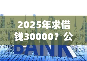 2025年求借钱30000?公布5个贷款小平台 2025年求借钱30000?公布5个贷款小平台