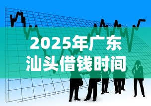 2025年广东汕头借钱时间，看看这5个平台可以大额贷款