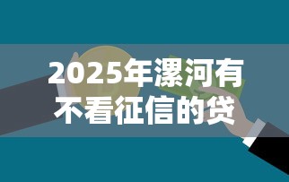 2025年漯河有不看征信的贷款？试试这5个可以借钱的正规平台