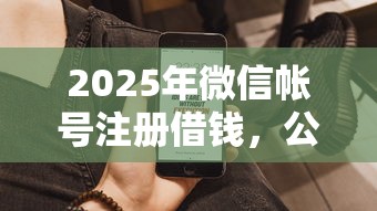 2025年微信帐号注册借钱，公布5个借款平台贷款快