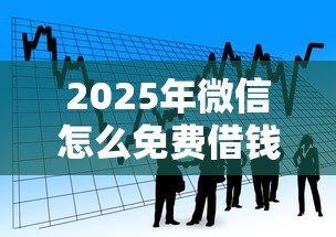 2025年微信怎么免费借钱给别人：看看这五个平台贷款利息低