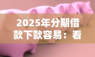 2025年分期借款下款容易：看看这5个最新能下来钱的软件