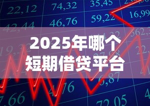 2025年哪个短期借贷平台好下款，分享五个秒批网贷轻松贷的软件