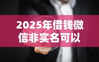 2025年借钱微信非实名可以吗？看看这五个有什么网贷平台