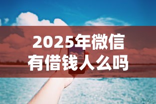2025年微信有借钱人么吗，梳理5个手机号码贷款平台