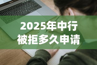 2025年中行被拒多久申请?整合5个p2p网络贷款平台 2025年中行被拒多久申请?整合5个p2p网络贷款平台
