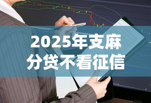 2025年支麻分贷不看征信:推荐5个逾期还能贷款的平台 2025年支麻分贷不看征信:推荐5个逾期还能贷款的平台