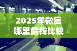 2025年微信哪里借钱比较快：整理五个借钱的平台