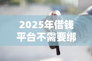 2025年借钱平台不需要绑定银行卡的平台，罗列五个网上借款平台借钱靠谱