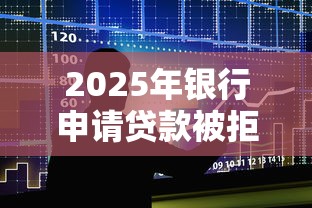 2025年银行申请贷款被拒的原因？整合五个借款平台不看负债容易借钱