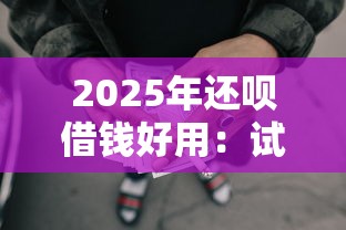 2025年还呗借钱好用：试试这5个良心网贷平台
