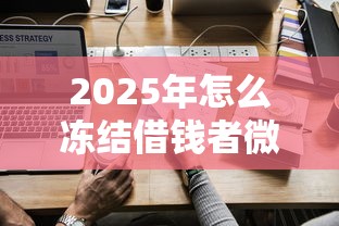 2025年怎么冻结借钱者微信账号？试试这5个那些平台60—65岁可以借钱
